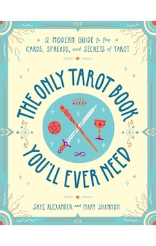 The Only Tarot Book You'll Ever Need: A Modern Guide To The Cards, Spreads, And Secrets Of Tarot The Only Tarot Book You'll Ever Need: A Modern Guide To The Cards, Spreads, And Secrets Of Tarot
