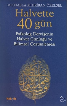 Halvette 40 Gün Psikolog Bir Dervişe'nin Halvet Günlüğü Ve Bilimsel Çözümlemesi Halvette 40 Gün Psikolog Bir Dervişe'nin Halvet Günlüğü Ve Bilimsel Çözümlemesi