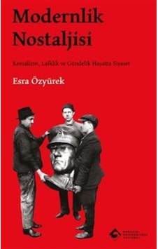 Modernlik Nostaljisi Kemalizm, Laiklik Ve Gündelik Hayatta Siy...