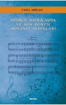 Müzikte Batılılaşma ve Son Dönem Osmanlı Aydınları - Fazlı Arslan - Beyan Yayınları