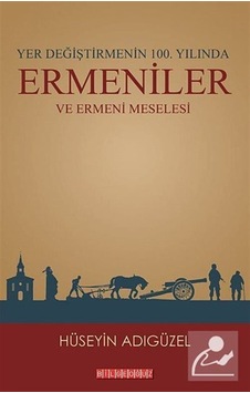 Yer Değiştirmenin 100. Yılında Ermeniler ve Ermeni Meselesi - Hüseyin Adıgüzel - Bilgeoğuz Yayınları