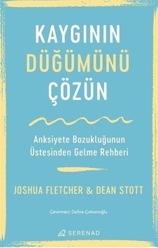 Kaygının Düğümünü Çözün - Anksiyete Bozukluğunun Üstesinden Gelme Rehberi - Joshua Fletcher - Dean Stott - Serenad Kaygının Düğümünü Çözün - Anksiyete Bozukluğunun Üstesinden Gelme Rehberi - Joshua Fletcher - Dean Stott - Serenad