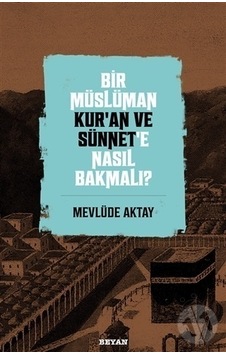 Bir Müslüman Kur'An Ve Sünnet'E Nasıl Bakmalı? Bir Müslüman Kur'An Ve Sünnet'E Nasıl Bakmalı?