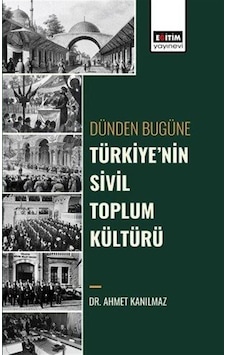 Dünden Bugüne Türkiye'nin Sivil Toplum Kültürü - Ahmet Kanılmaz - Eğitim Yayınevi Dünden Bugüne Türkiye'nin Sivil Toplum Kültürü - Ahmet Kanılmaz - Eğitim Yayınevi