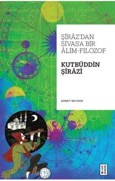 Şiraz'dan Sivas'a Bir Alim-filozof: Kutbüddin Şirazi / Ahmet Meydan