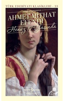 Henüz 17 Yaşında - Günümüz Türkçesiyle - Türk Edebiyat Klasikleri 33 - Ahmet Mithat Efendi - İş Bankası Kültür Yayınları