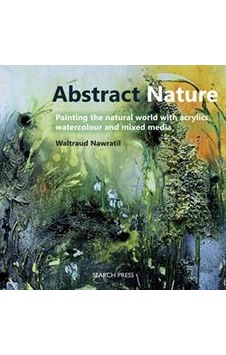 Abstract Nature: Painting the Natural World with Acyrlics, Watercolour and Mixed Media 9781782212386