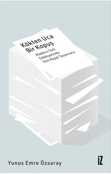 Kökten Uca Bir Kopuş - Modern Türk Edebiyatında Yeni Hayat Tasavvuru - Yunus Emre Özsaray - İz Yayıncılık