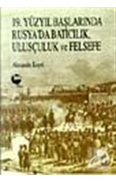 19. Yüzyıl Başlarında Rusya'da Batıcılık Ulusçuluk ve Felsefe - Alexandre Koyre - Belge Yayınları 19. Yüzyıl Başlarında Rusya'da Batıcılık Ulusçuluk ve Felsefe - Alexandre Koyre - Belge Yayınları