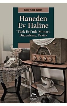 Haneden Ev Haline: Türk Evi'nde Mimari - Düzenleme - Pratik - Seyhan Kurt - İletişim Yayınları