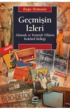 Geçmişin İzleri - Altmışlı ve Yetmişli Yılların Kolektif Belleği - Özge Özdemir - İletişim Yayınları Geçmişin İzleri - Altmışlı ve Yetmişli Yılların Kolektif Belleği - Özge Özdemir - İletişim Yayınları