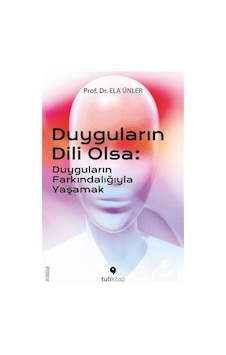 Duyguların Dili Olsa: Duyguların Farkındalığıyla Yaşamak - Ela Ünler - Tuti Kitap