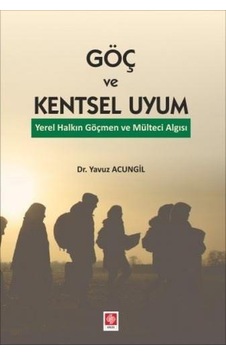 Göç ve Kentsel Uyum - Yerel Halkın Göçmen ve Mülteci Algısı - Yavuz Acungil - Ekin Basım Yayın Göç ve Kentsel Uyum - Yerel Halkın Göçmen ve Mülteci Algısı - Yavuz Acungil - Ekin Basım Yayın