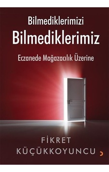 Bilmediklerimizi Bilmediklerimiz - Eczanede Mağazacılık Üzerine - Fikret Küçükkoyuncu - Cinius