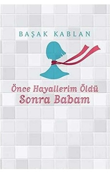 Önce Hayallerim Öldü Sonra Babam - Başak Kablan