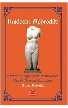 Knidoslu Aphrodite: Ekrem Akurgal İle Türk Düşünce Hayatı Üzerine Konuşma Knidoslu Aphrodite: Ekrem Akurgal İle Türk Düşünce Hayatı Üzerine Konuşma