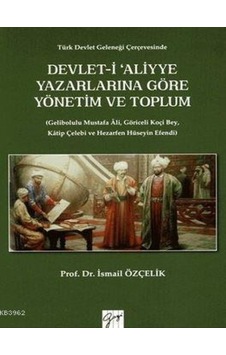 Devlet-i Aliyye Yazarlarına Göre Yönetim ve Toplum - İsmail Özçelik - Gazi Kitabevi Devlet-i Aliyye Yazarlarına Göre Yönetim ve Toplum - İsmail Özçelik - Gazi Kitabevi