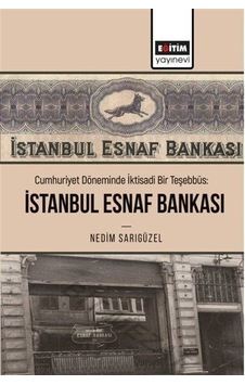 Cumhuriyet Döneminde İktisadi Bir Teşebbüs: İstanbul Esnaf Bankası - Nedim Sarıgüzel Cumhuriyet Döneminde İktisadi Bir Teşebbüs: İstanbul Esnaf Bankası - Nedim Sarıgüzel