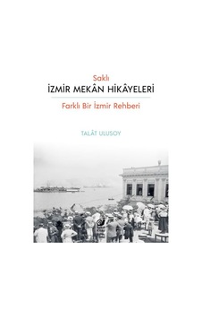 Saklı İzmir Mekan Hikayeleri - Farklı Bir İzmir Rehberi - Talat Ulusoy - Sakin Kitap