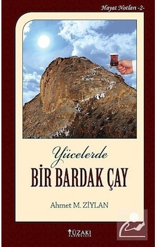 Yücelerde Bir Bardak Çay - Hayat Notları 2 - Ahmet M. Ziylan - Yüzakı Yayıncılık Yücelerde Bir Bardak Çay - Hayat Notları 2 - Ahmet M. Ziylan - Yüzakı Yayıncılık