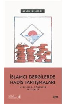 İslamcı Dergilerde Hadis Tartışmaları - Meseleler Dönemler ve İsimler - Selim Demirci - İlem Yayınları İslamcı Dergilerde Hadis Tartışmaları - Meseleler Dönemler ve İsimler - Selim Demirci - İlem Yayınları