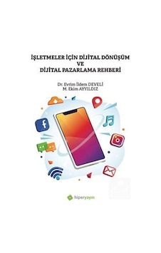 İşletmeler İçin Dijital Dönüşüm ve Dijital Pazarlama Rehberi - Evrim İldem Develi - M. Ekim Ayyıldız - Hiperlink İşletmeler İçin Dijital Dönüşüm ve Dijital Pazarlama Rehberi - Evrim İldem Develi - M. Ekim Ayyıldız - Hiperlink
