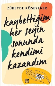 Kaybettiğim Her Şeyin Sonunda Kendimi Kazandım - Zübeyde Köseyener - Dokuz Yayınları Kaybettiğim Her Şeyin Sonunda Kendimi Kazandım - Zübeyde Köseyener - Dokuz Yayınları