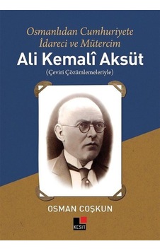 Ali Kemali Aksüt: Osmanlıdan Cumhuriyete İdareci ve Mütercim - Osman Coşkun - Kesit Yayınları Ali Kemali Aksüt: Osmanlıdan Cumhuriyete İdareci ve Mütercim - Osman Coşkun - Kesit Yayınları