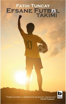 Efsane Futbol Takımı - Fatih Tuncay - Bilgi Yayınevi Efsane Futbol Takımı - Fatih Tuncay - Bilgi Yayınevi