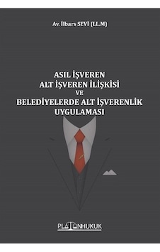 Asıl İşveren Alt İşveren İlişkisi ve Belediyelerde Alt İşverenlik Uygulaması - İlbars Sevi - Platon Hukuk Yayınevi Asıl İşveren Alt İşveren İlişkisi ve Belediyelerde Alt İşverenlik Uygulaması - İlbars Sevi - Platon Hukuk Yayınevi