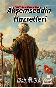 Akşemseddin Hazretleri Fetih'in Manevi Mimarı / Esin Ürün