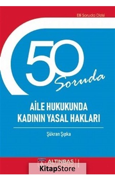50 Soruda Aile ve Hukukunda Kadının Yasal Hakları - Şükran Şıpka - Altınbaş Üniversitesi Yayınları 50 Soruda Aile ve Hukukunda Kadının Yasal Hakları - Şükran Şıpka - Altınbaş Üniversitesi Yayınları