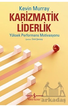 Karizmatik Liderlik - Yüksek Performans Motivasyonu - Kevin Murray - İş Bankası Kültür Yayınları