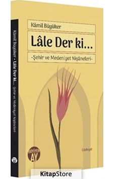 Lale Der ki - Şehir ve Medeniyet Nişaneleri - Kamil Büyüker - Büyüyenay Yayınları