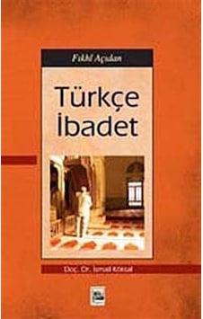 Fıkhi Açıdan Türkçe İbadet / Doç. Dr. İsmail Köksal