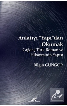 Anlatıyı Yapıdan Okumak-Çağdaş Türk Roman ve Hikayesinin Yapısı - Bilgin Güngör - Paradigma Akademi Yayınları