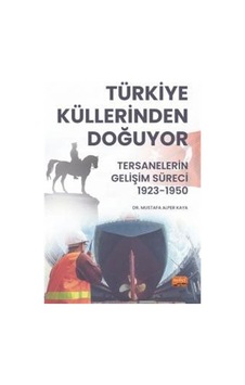 Türkiye Küllerinden Doğuyor - Tersanelerin Gelişim Süreci 1923 - 1950 - Mustafa Alper Kaya - Nobel Bilimsel Eserler Türkiye Küllerinden Doğuyor - Tersanelerin Gelişim Süreci 1923 - 1950 - Mustafa Alper Kaya - Nobel Bilimsel Eserler