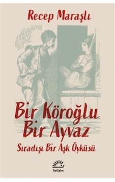 Bir Köroğlu Bir Ayvaz - Sıradışı Bir Aşk Öyküsü - Recep Maraşlı - İletişim Yayınları