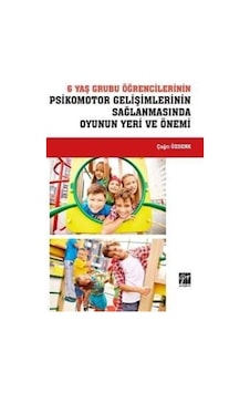 6 Yaş Grubu Öğrencilerinin Psikomotor Gelişimlerinin Sağlanmasında Oyunun Yeri ve Önemi - Çağrı Özdenk - Gazi Kitabevi 6 Yaş Grubu Öğrencilerinin Psikomotor Gelişimlerinin Sağlanmasında Oyunun Yeri ve Önemi - Çağrı Özdenk - Gazi Kitabevi