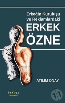 Erkeğin Kuruluşu ve Reklamlardaki Erkek Özne - Atılım Onay - Ütopya Yayınevi