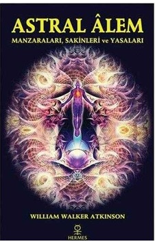 Astral Alem: Manzaraları, Sakinleri Ve Yasaları - William Walker Atkinson Astral Alem: Manzaraları, Sakinleri Ve Yasaları - William Walker Atkinson
