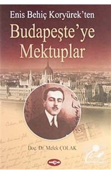 Enis Behiç Koryürek'ten Budapeşte'ye Mektuplar - Melek Çolak - Akçağ Yayınları