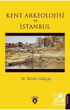 Kent Arkeolojisi ve İstanbul - M. Metin Gökçay - Dorlion Yayınevi Kent Arkeolojisi ve İstanbul - M. Metin Gökçay - Dorlion Yayınevi