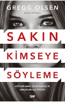 Sakın Kimseye Söyleme - Kötu Bir Anne Üç Kız Kardeş ve Gerçek Bir Suç Öykusu - Gregg Olsen - Say Yayınları Sakın Kimseye Söyleme - Kötu Bir Anne Üç Kız Kardeş ve Gerçek Bir Suç Öykusu - Gregg Olsen - Say Yayınları