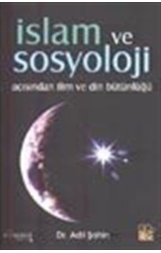 İslam ve Sosyoloji Açısından İlim ve Din Bütünlüğü / Adil Şahin İslam ve Sosyoloji Açısından İlim ve Din Bütünlüğü / Adil Şahin