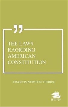 The Laws Ragrding American Constitution / Francis Newton Thorpe The Laws Ragrding American Constitution / Francis Newton Thorpe