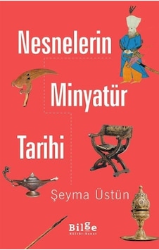 Nesnelerin Minyatür Tarihi - Şeyma Üstün - Bilge Kültür Sanat Nesnelerin Minyatür Tarihi - Şeyma Üstün - Bilge Kültür Sanat