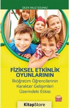 Fiziksel Etkinlik Oyunlarının İlköğretim Öğrencilerinin Karakter Gelişimleri Üzeirndeki Etkisi - Dilek Yalız Solmaz - Nobel Bilimsel Eserler Fiziksel Etkinlik Oyunlarının İlköğretim Öğrencilerinin Karakter Gelişimleri Üzeirndeki Etkisi - Dilek Yalız Solmaz - Nobel Bilimsel Eserler