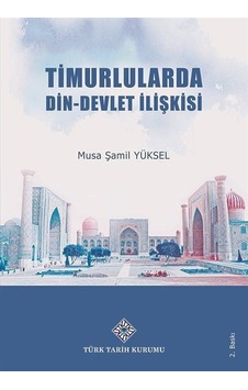 Timurlularda Din - Devlet İlişkisi / Musa Şamil Yüksel Timurlularda Din - Devlet İlişkisi / Musa Şamil Yüksel