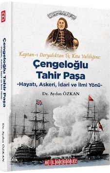 Kaptan-ı Deryalıktan Üç Kıta Valiliğine: Çengeloğlu Tahir Paşa-Hayatı Askeri İdari ve İlmi Yönü - Aydın Özkan - Bilgeoğuz Yayınları